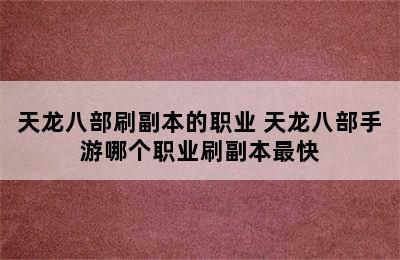 天龙八部刷副本的职业 天龙八部手游哪个职业刷副本最快